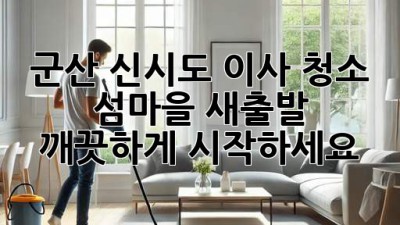군산 신시도 이사 청소: 섬마을 새출발, 깨끗하게 시작하세요!