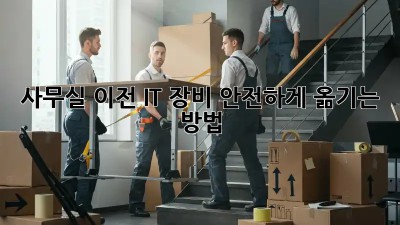 사무실 이전, IT 장비 안전하게 옮기는 방법!
