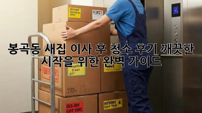 봉곡동 새집, 이사 후 청소 후기: 깨끗한 시작을 위한 완벽 가이드!