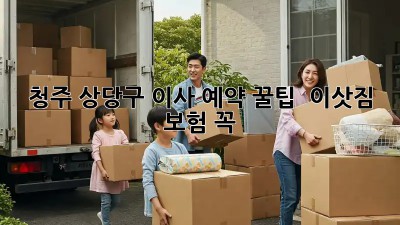 청주 상당구 이사 예약 꿀팁🍯 + 이삿짐 보험 꼭?